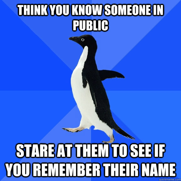 Think you know someone in public Stare at them to see if you remember their name  Socially Awkward Penguin