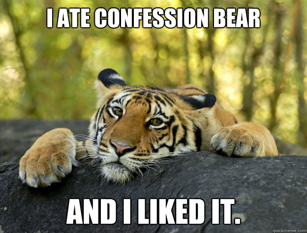 I ate Confession Bear and I liked it. - I ate Confession Bear and I liked it.  Confession Tiger
