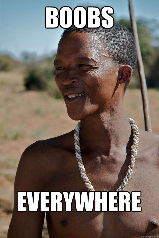 Boobs everywhere - Boobs everywhere  Successful African Tribesman