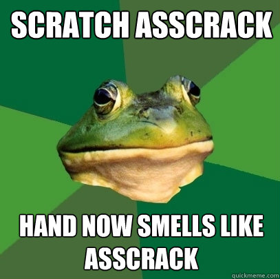 Scratch asscrack Hand now smells like asscrack  Foul Bachelor Frog