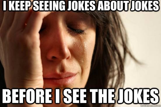 I keep seeing jokes about jokes before i see the jokes  First World Problems