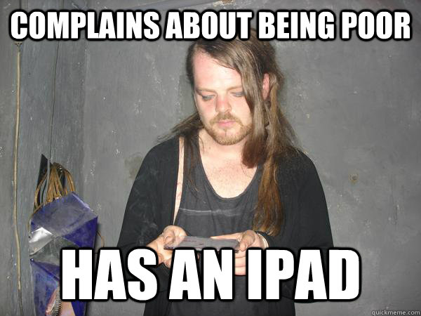 complains about being poor Has an ipad  illogical poverty