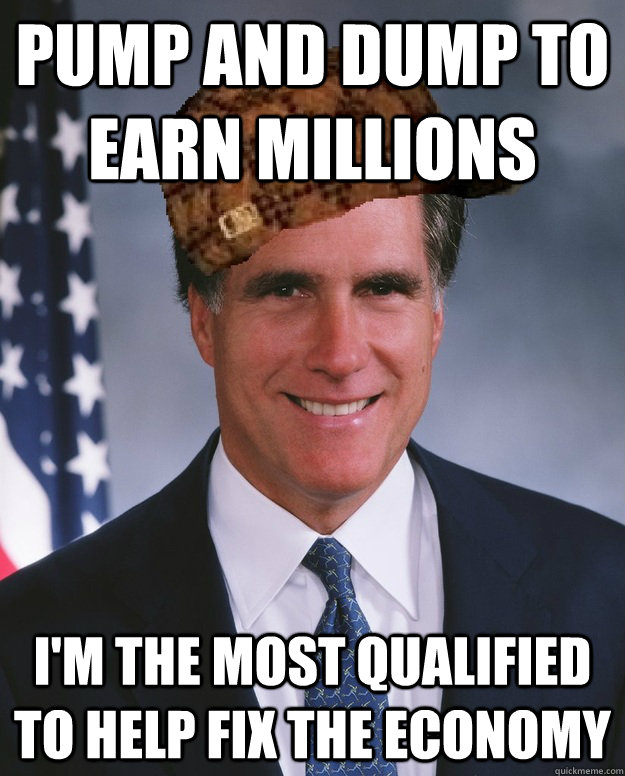 Pump and dump to earn millions I'm the most qualified to help fix the economy  Scumbag Romney