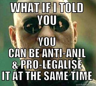 WHAT IF I TOLD YOU YOU CAN BE ANTI-ANIL & PRO-LEGALISE IT AT THE SAME TIME Matrix Morpheus