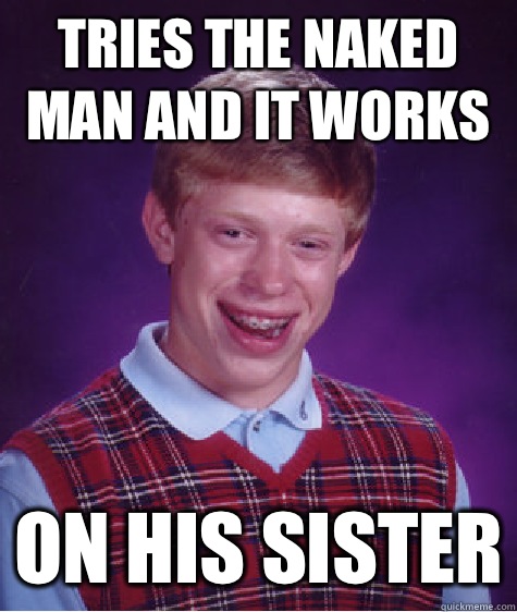 Tries the naked man and it works On his sister  Bad Luck Brian