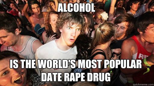 ALCOHOL IS THE WORLD'S MOST POPULAR DATE RAPE DRUG  Sudden Clarity Clarence