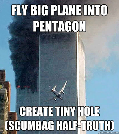 fly big plane into pentagon create tiny hole
(scumbag half-truth) - fly big plane into pentagon create tiny hole
(scumbag half-truth)  Scumbag half-truth
