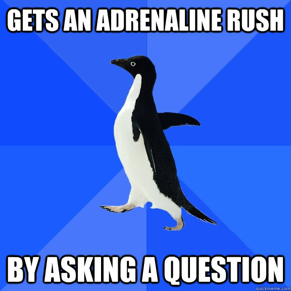 gets an adrenaline rush by asking a question  Socially Awkward Penguin