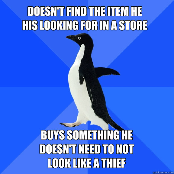 Doesn't find the item he his looking for in a store Buys something he doesn't need to not look like a thief  Socially Awkward Penguin