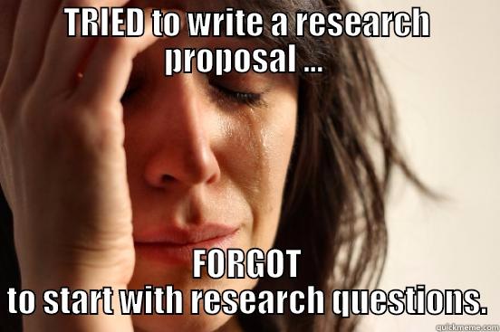 TRIED TO WRITE A RESEARCH PROPOSAL ...  FORGOT TO START WITH RESEARCH QUESTIONS. First World Problems