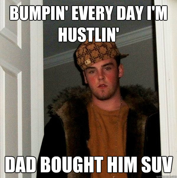 Bumpin' Every Day I'm Hustlin' Dad bought him SUV  Scumbag Steve