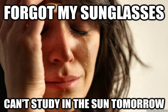 forgot my sunglasses  can't study in the sun tomorrow  First World Problems
