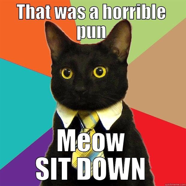 THAT WAS A HORRIBLE PUN MEOW SIT DOWN Business Cat