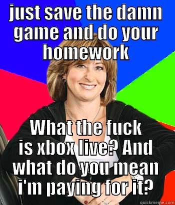 When you just dont get the concept of multiplayer - JUST SAVE THE DAMN GAME AND DO YOUR HOMEWORK WHAT THE FUCK IS XBOX LIVE? AND WHAT DO YOU MEAN I'M PAYING FOR IT? Sheltering Suburban Mom