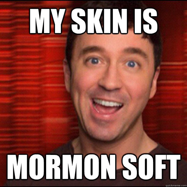 my skin is MORMON SOFT  