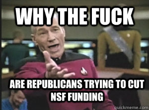 why the fuck are republicans trying to cut NSF funding  Annoyed Picard
