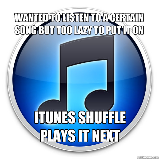 
Wanted to listen to a certain song but too lazy to put it on Itunes Shuffle plays it next - 
Wanted to listen to a certain song but too lazy to put it on Itunes Shuffle plays it next  Good Guy iTunes