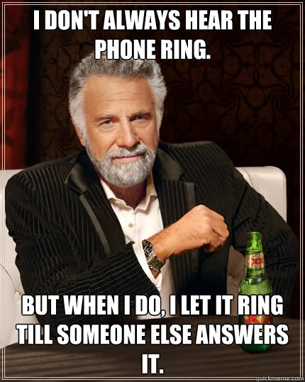 I don't always hear the phone ring. but when i do, I let it ring till someone else answers it. - I don't always hear the phone ring. but when i do, I let it ring till someone else answers it.  The Most Interesting Man In The World