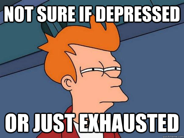 not sure if depressed or just exhausted - not sure if depressed or just exhausted  Futurama Fry