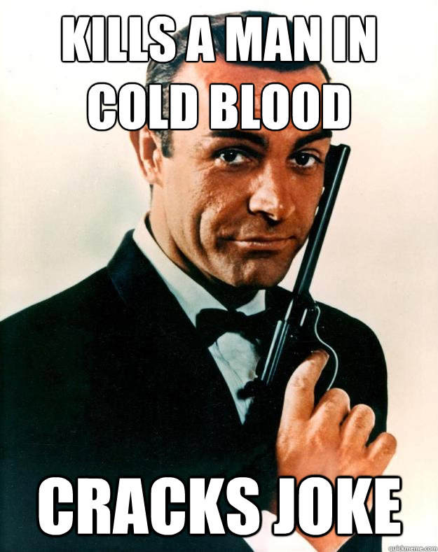 Kills a man in cold blood Cracks joke  