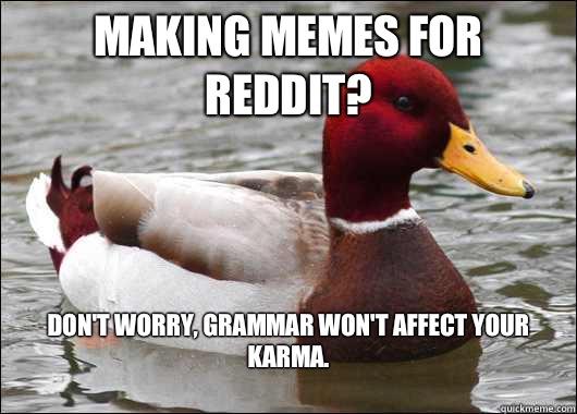 Making memes for reddit? Don't worry, grammar won't affect your karma. 
  Malicious Advice Mallard