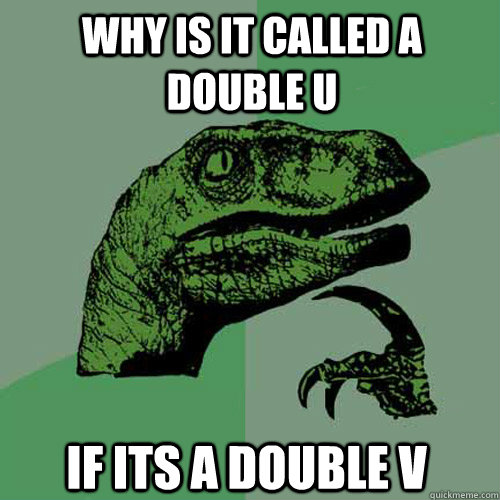 Why is it called a Double U If its a double v  Philosoraptor