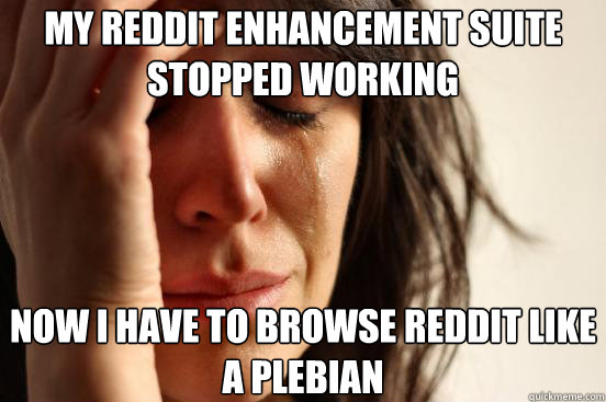 my reddit enhancement suite stopped working now i have to browse reddit like a plebian  First World Problems