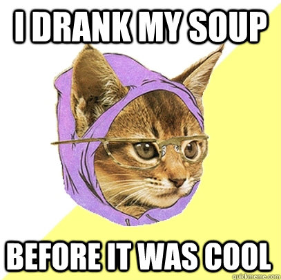I drank my soup before it was cool  Hipster Kitty