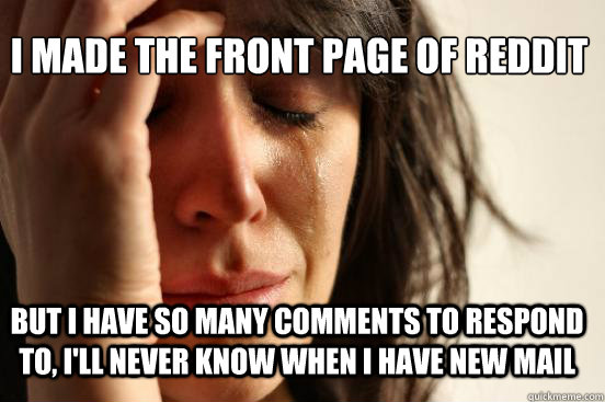 I made the front page of reddit but i have so many comments to respond to, I'll never know when I have new mail  First World Problems