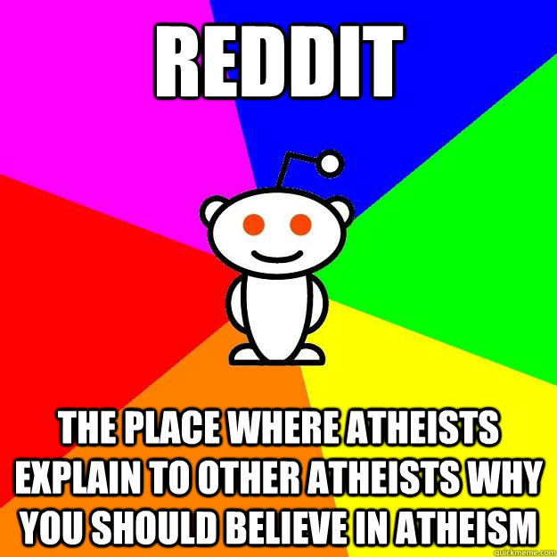 Reddit The Place Where Atheists explain to other Atheists why you should believe in Atheism    Reddit Alien