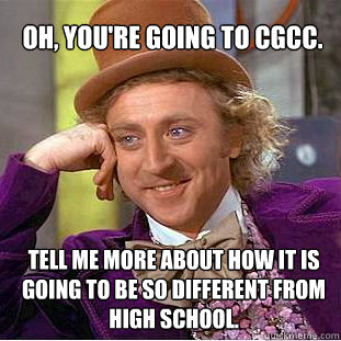 OH, You're going to CGCC. Tell me more about how it is going to be so different from high school.  Willy Wonka Meme