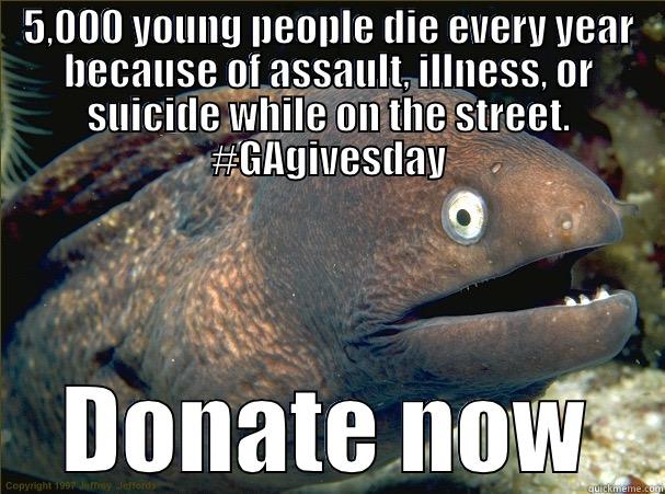 5,000 YOUNG PEOPLE DIE EVERY YEAR BECAUSE OF ASSAULT, ILLNESS, OR SUICIDE WHILE ON THE STREET. #GAGIVESDAY DONATE NOW Bad Joke Eel