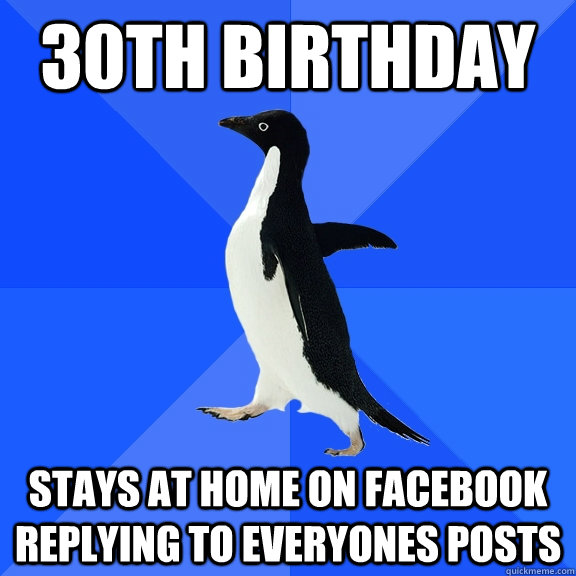 30th birthday stays at home on facebook replying to everyones posts  Socially Awkward Penguin