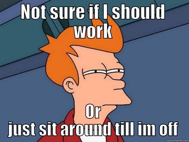 When your boss is not coming to work - NOT SURE IF I SHOULD WORK OR JUST SIT AROUND TILL IM OFF Futurama Fry