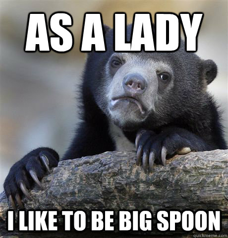 As a lady I like to be big spoon  Confession Bear