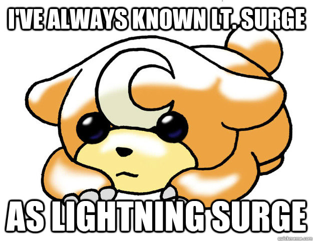 I've always known Lt. Surge  as lightning surge  Confession Teddiursa