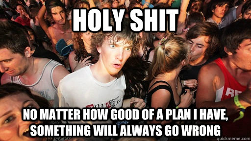 holy shit no matter how good of a plan i have, something will always go wrong   Sudden Clarity Clarence
