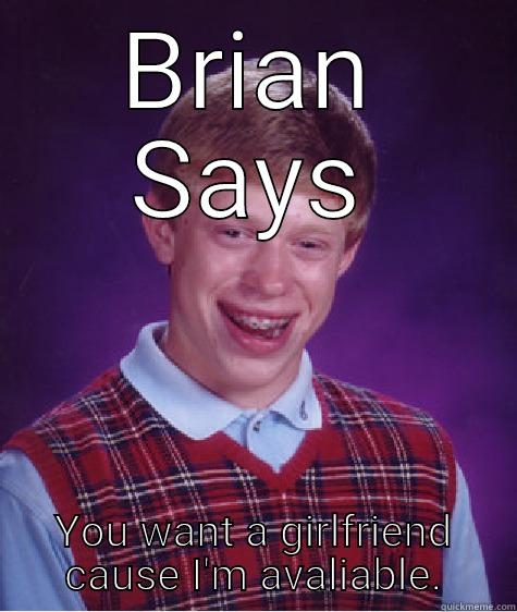 BRIAN SAYS YOU WANT A GIRLFRIEND CAUSE I'M AVALIABLE. Bad Luck Brian