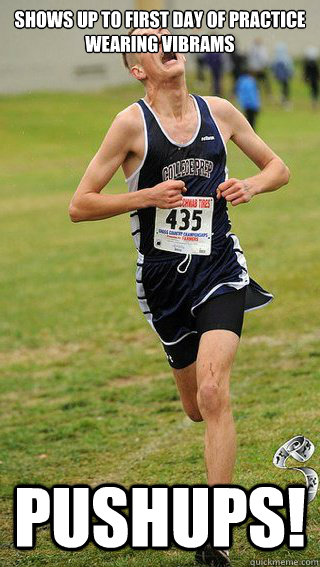 Shows up to first day of practice wearing Vibrams PUSHUPS!  Freshman Cross Country Runner