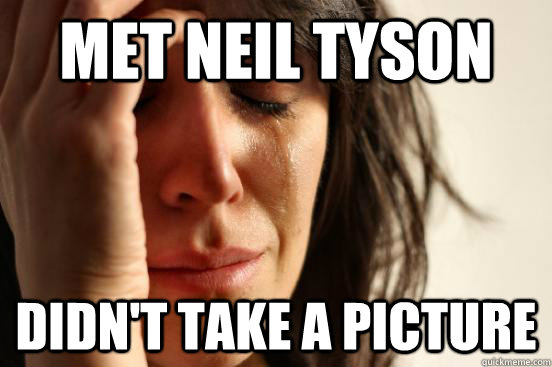 met Neil Tyson Didn't take a picture   First World Problems