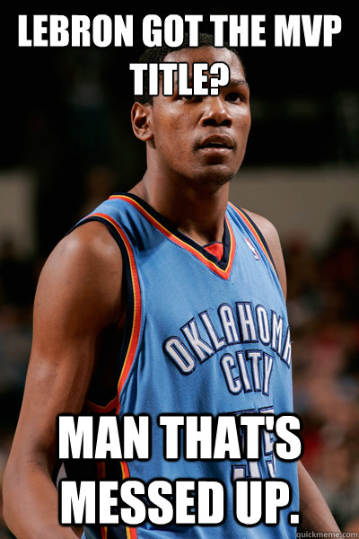 Lebron got the MVP title? Man that's messed up. - Lebron got the MVP title? Man that's messed up.  kevin durant meme