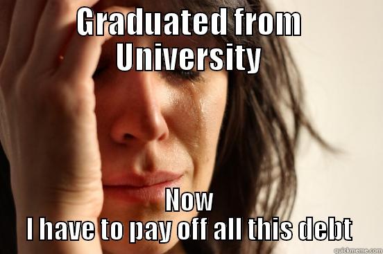 GRADUATED FROM UNIVERSITY NOW I HAVE TO PAY OFF ALL THIS DEBT First World Problems