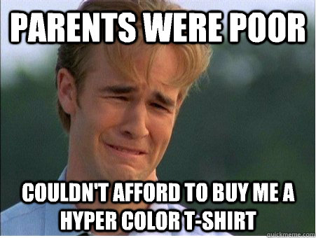 Parents were poor Couldn't afford to buy me a hyper color t-shirt  1990s Problems