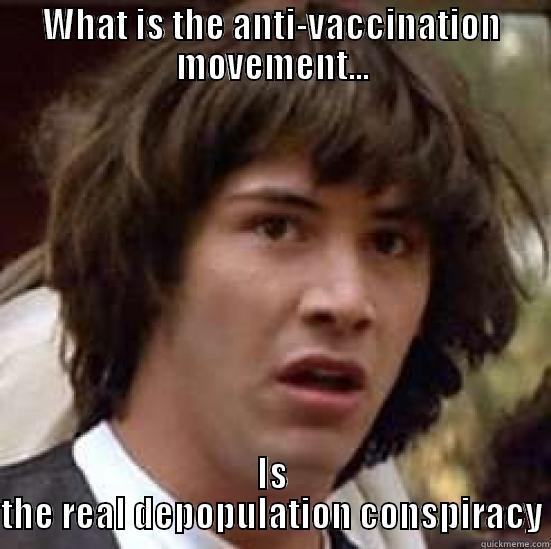 WHAT IS THE ANTI-VACCINATION MOVEMENT... IS THE REAL DEPOPULATION CONSPIRACY conspiracy keanu