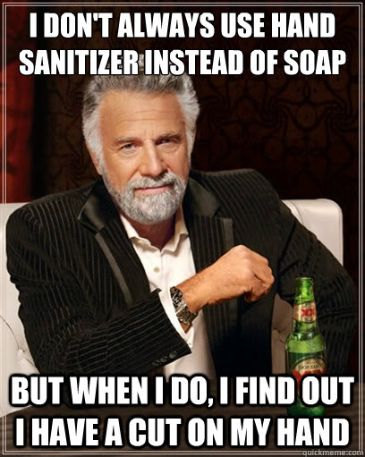i don't always use hand sanitizer instead of soap   but when i do, I find out I have a cut on my hand - i don't always use hand sanitizer instead of soap   but when i do, I find out I have a cut on my hand  I dont always shit