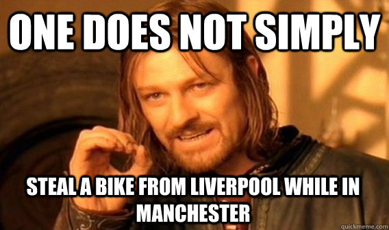 ONE DOES NOT SIMPLY STEAL A BIKE FROM LIVERPOOL WHILE IN MANCHESTER  One Does Not Simply