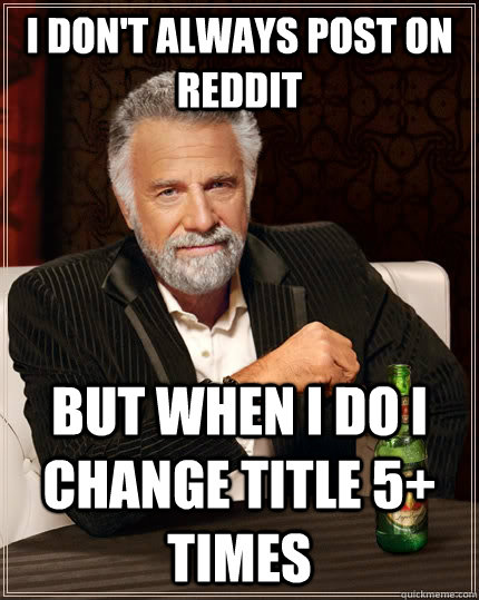 I don't always post on reddit but when i do i change title 5+ times  The Most Interesting Man In The World