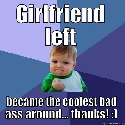 GIRLFRIEND LEFT BECAME THE COOLEST BAD ASS AROUND... THANKS! :) Success Kid