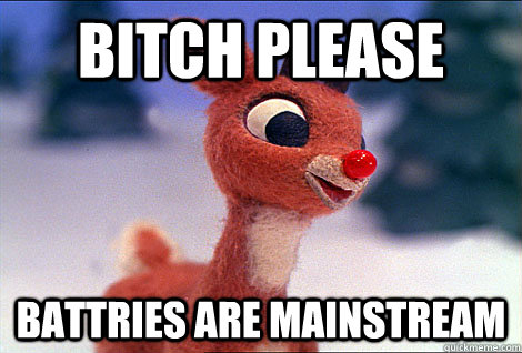 Bitch please Battries are mainstream  Condescending Rudolph