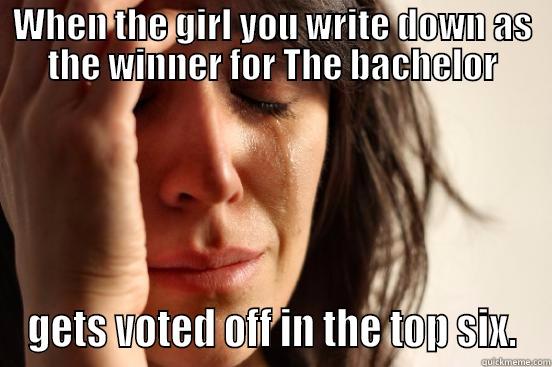WHEN THE GIRL YOU WRITE DOWN AS THE WINNER FOR THE BACHELOR GETS VOTED OFF IN THE TOP SIX. First World Problems